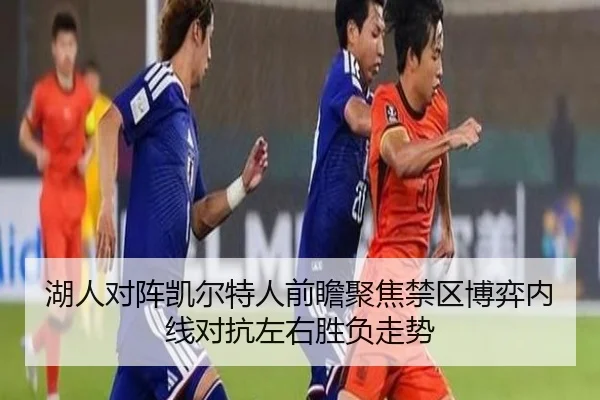 湖人对阵凯尔特人前瞻聚焦禁区博弈内线对抗左右胜负走势