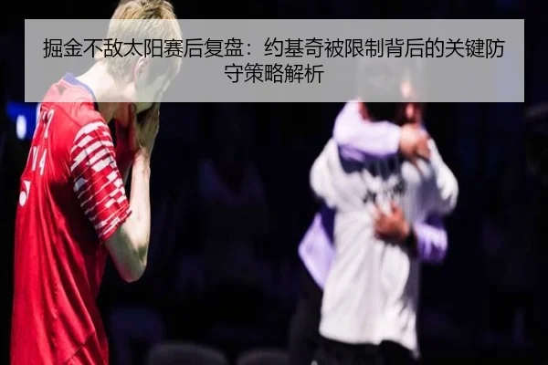 掘金不敌太阳赛后复盘：约基奇被限制背后的关键防守策略解析