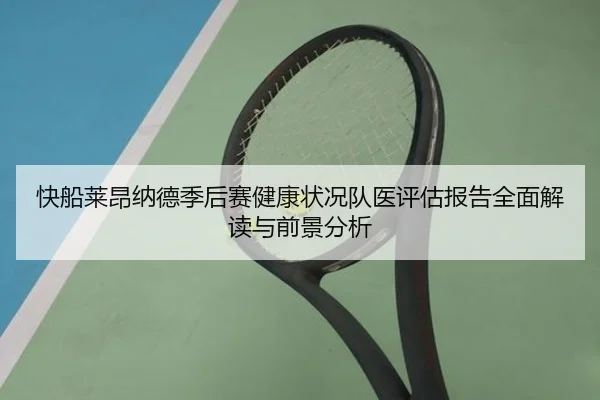 快船莱昂纳德季后赛健康状况队医评估报告全面解读与前景分析