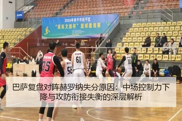 巴萨复盘对阵赫罗纳失分原因：中场控制力下降与攻防衔接失衡的深层解析